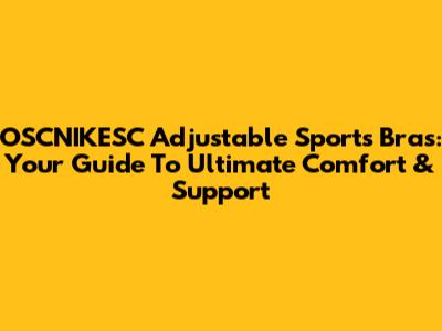 OSCNIKESC Adjustable Sports Bras: Your Guide To Ultimate Comfort & Support