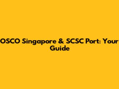 OSCO Singapore & SCSC Port: Your Guide