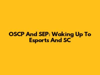 OSCP And SEP: Waking Up To Esports And SC