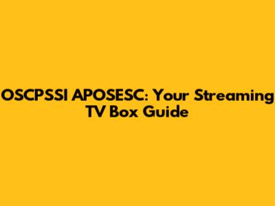 OSCPSSI APOSESC: Your Streaming TV Box Guide