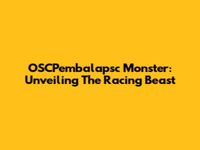 OSCPembalapsc Monster: Unveiling The Racing Beast