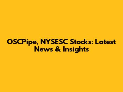 OSCPipe, NYSESC Stocks: Latest News & Insights