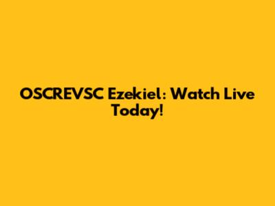 OSCREVSC Ezekiel: Watch Live Today!
