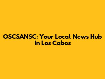 OSCSANSC: Your Local News Hub In Los Cabos