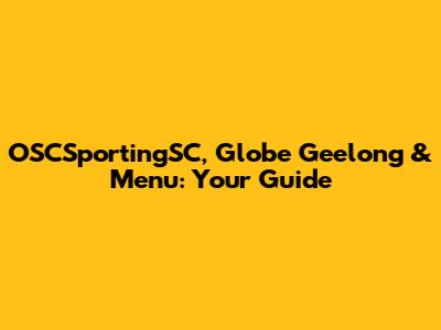 OSCSportingSC, Globe Geelong & Menu: Your Guide