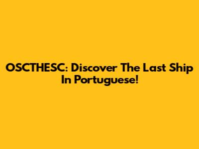 OSCTHESC: Discover The Last Ship In Portuguese!