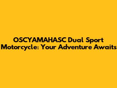 OSCYAMAHASC Dual Sport Motorcycle: Your Adventure Awaits