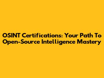 OSINT Certifications: Your Path To Open-Source Intelligence Mastery