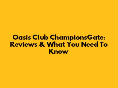 Oasis Club ChampionsGate: Reviews & What You Need To Know