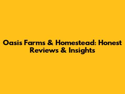 Oasis Farms & Homestead: Honest Reviews & Insights
