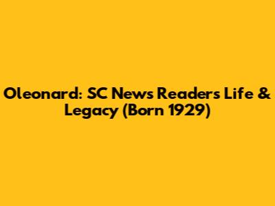 Oleonard: SC News Reader's Life & Legacy (Born 1929)