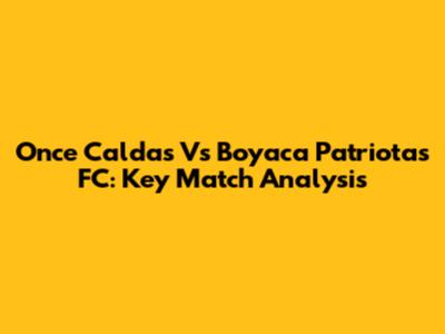 Once Caldas Vs Boyaca Patriotas FC: Key Match Analysis