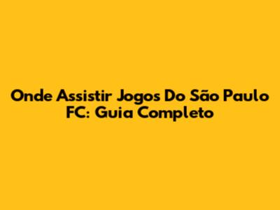 Onde Assistir Jogos Do São Paulo FC: Guia Completo