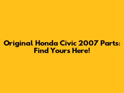 Original Honda Civic 2007 Parts: Find Yours Here!