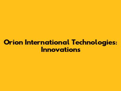 Orion International Technologies: Innovations