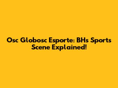 Osc Globosc Esporte: BH's Sports Scene Explained!