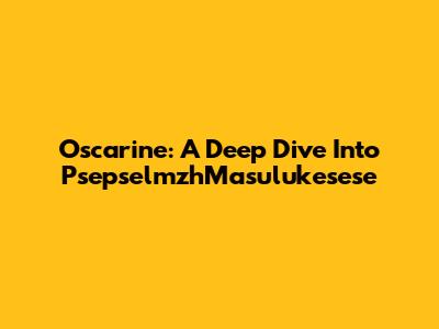 Oscarine: A Deep Dive Into PsepselmzhMasulukesese