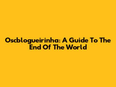 Oscblogueirinha: A Guide To The End Of The World