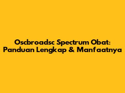 Oscbroadsc Spectrum Obat: Panduan Lengkap & Manfaatnya