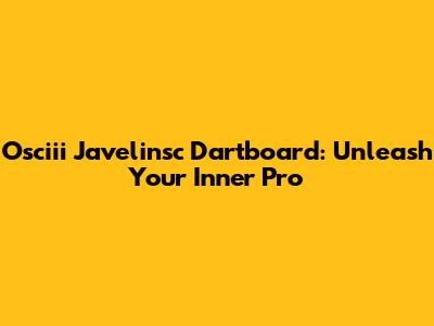 Osciii Javelinsc Dartboard: Unleash Your Inner Pro