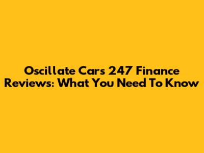 Oscillate Cars 247 Finance Reviews: What You Need To Know