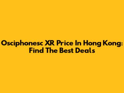 Osciphonesc XR Price In Hong Kong: Find The Best Deals
