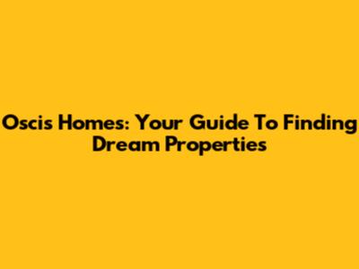 Oscis Homes: Your Guide To Finding Dream Properties