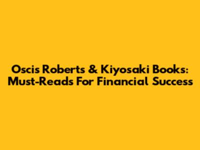 Oscis Roberts & Kiyosaki Books: Must-Reads For Financial Success