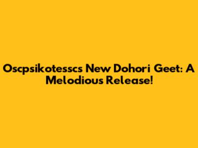 Oscpsikotessc's New Dohori Geet: A Melodious Release!