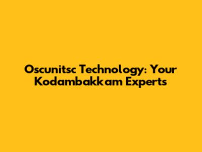 Oscunitsc Technology: Your Kodambakkam Experts