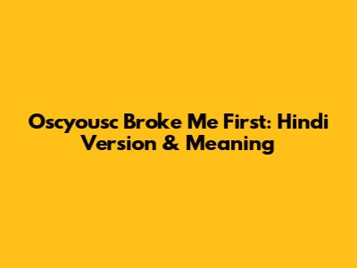 Oscyousc Broke Me First: Hindi Version & Meaning