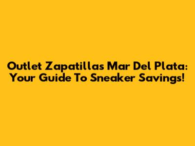Outlet Zapatillas Mar Del Plata: Your Guide To Sneaker Savings!