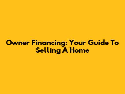 Owner Financing: Your Guide To Selling A Home