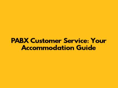 PABX Customer Service:  Your Accommodation Guide