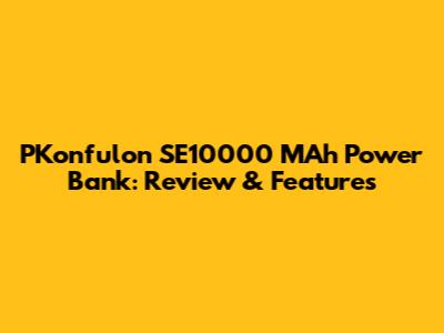 PKonfulon SE10000 MAh Power Bank: Review & Features