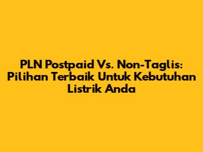 PLN Postpaid Vs. Non-Taglis: Pilihan Terbaik Untuk Kebutuhan Listrik Anda