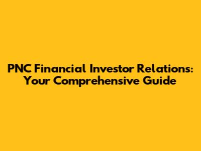PNC Financial Investor Relations: Your Comprehensive Guide
