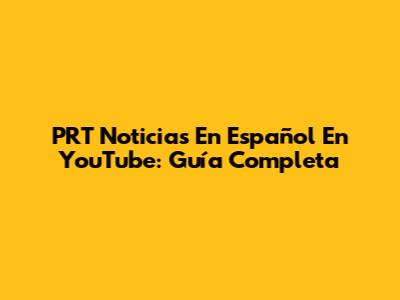 PRT Noticias En Español En YouTube: Guía Completa