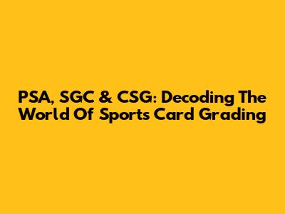 PSA, SGC & CSG: Decoding The World Of Sports Card Grading