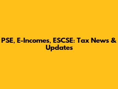 PSE, E-Incomes, ESCSE: Tax News & Updates
