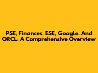 PSE, Finances, ESE, Google, And ORCL: A Comprehensive Overview