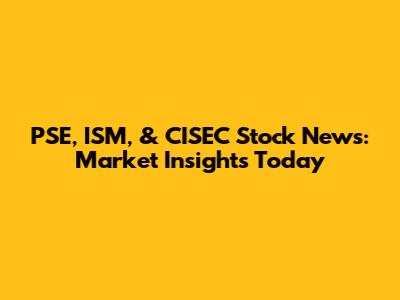 PSE, ISM, & CISEC Stock News: Market Insights Today