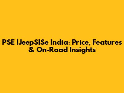 PSE IJeepSISe India: Price, Features & On-Road Insights