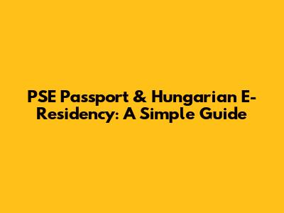PSE Passport & Hungarian E-Residency: A Simple Guide