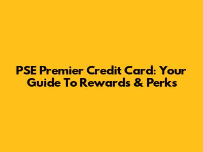 PSE Premier Credit Card: Your Guide To Rewards & Perks