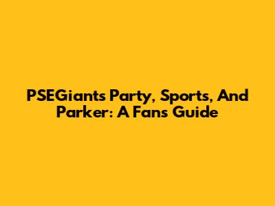 PSEGiants Party, Sports, And Parker: A Fan's Guide