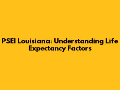 PSEI Louisiana: Understanding Life Expectancy Factors
