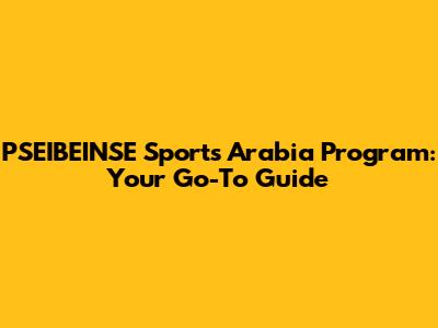 PSEIBEINSE Sports Arabia Program: Your Go-To Guide