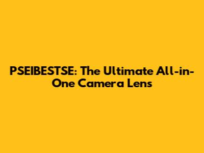 PSEIBESTSE: The Ultimate All-in-One Camera Lens