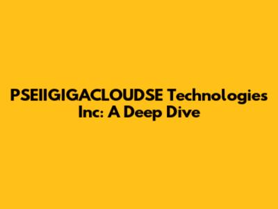 PSEIIGIGACLOUDSE Technologies Inc: A Deep Dive